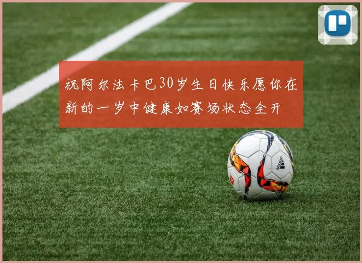 祝阿尔法卡巴30岁生日快乐愿你在新的一岁中健康如赛场状态全开