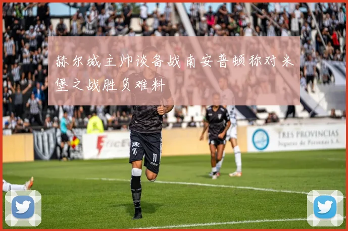 赫尔城主帅谈备战南安普顿称对米堡之战胜负难料