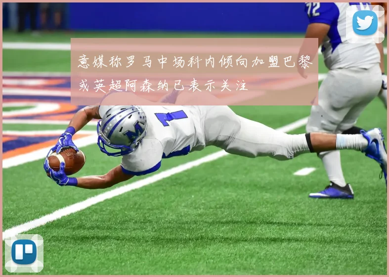 意媒称罗马中场科内倾向加盟巴黎或英超阿森纳已表示关注