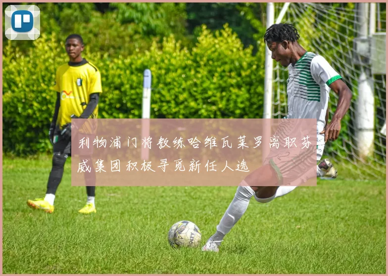 利物浦门将教练哈维瓦莱罗离职芬威集团积极寻觅新任人选