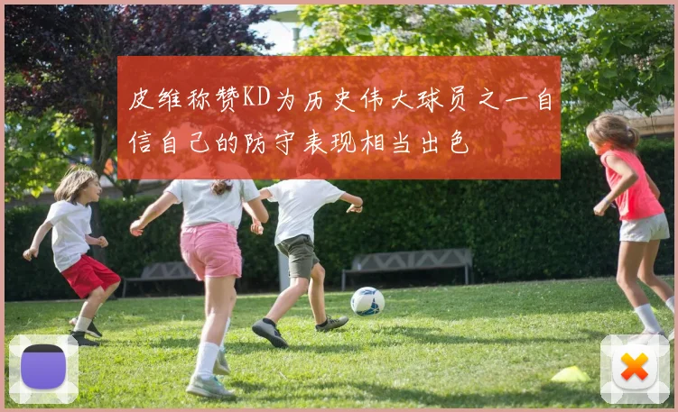 皮维称赞KD为历史伟大球员之一自信自己的防守表现相当出色