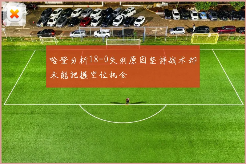 哈登分析18-0失利原因坚持战术却未能把握空位机会