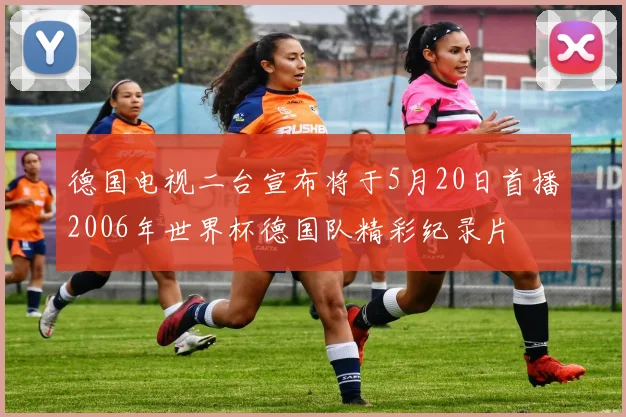 德国电视二台宣布将于5月20日首播2006年世界杯德国队精彩纪录片