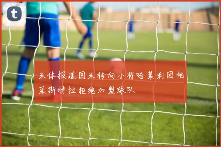 米体报道国米转向小将哈莱利因帕莱斯特拉拒绝加盟球队