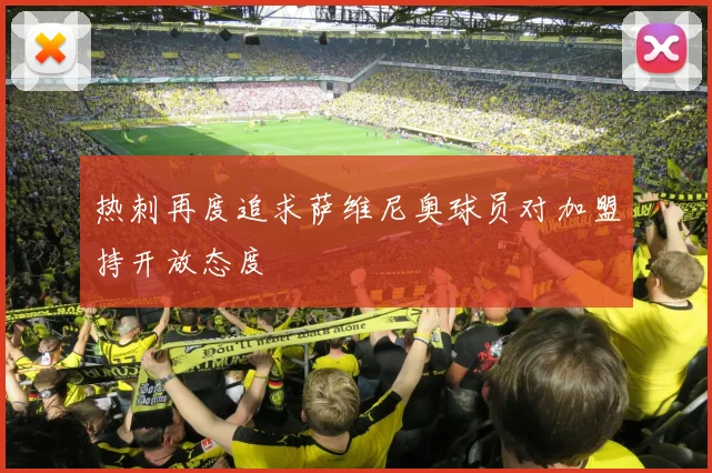 热刺再度追求萨维尼奥球员对加盟持开放态度