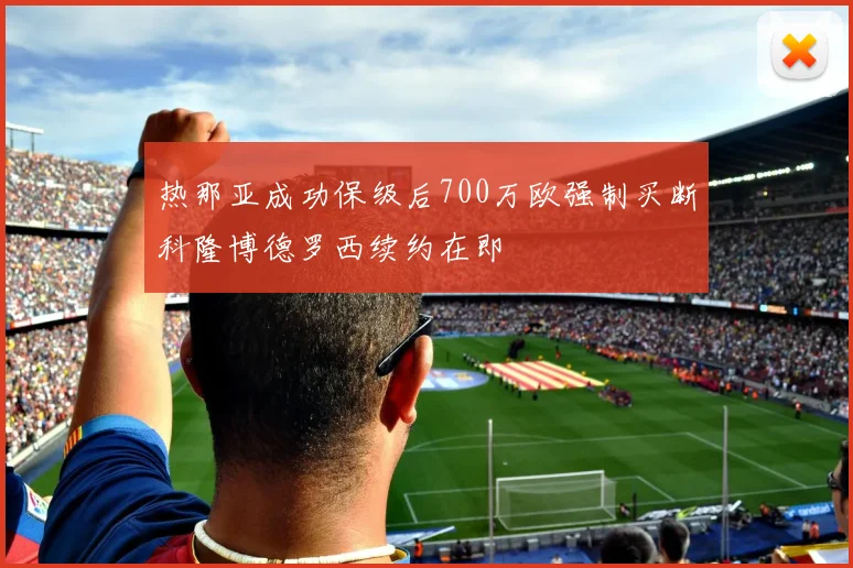 热那亚成功保级后700万欧强制买断科隆博德罗西续约在即