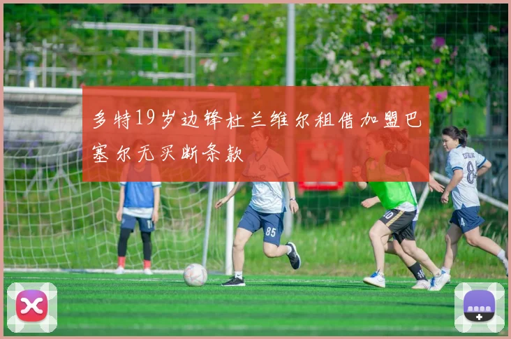 多特19岁边锋杜兰维尔租借加盟巴塞尔无买断条款