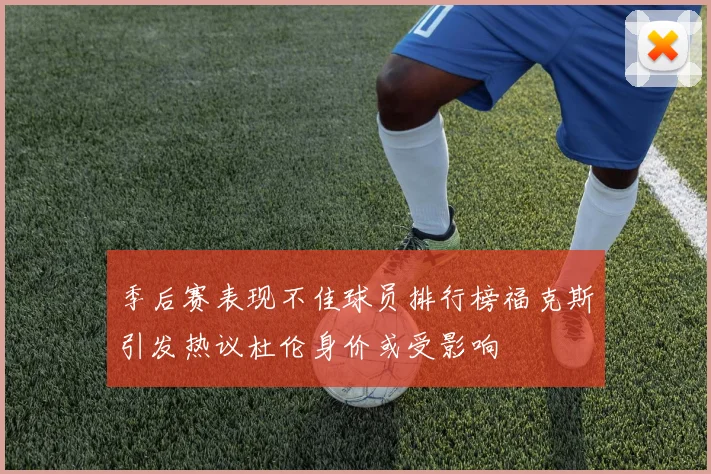 季后赛表现不佳球员排行榜福克斯引发热议杜伦身价或受影响