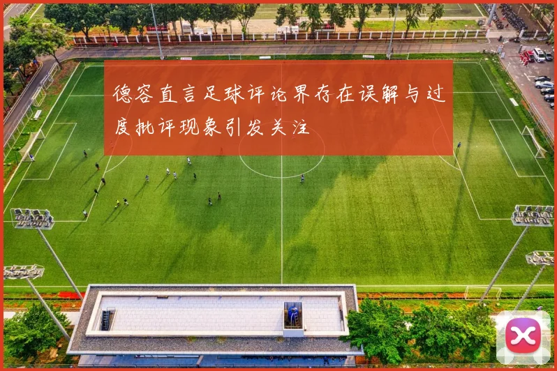 德容直言足球评论界存在误解与过度批评现象引发关注